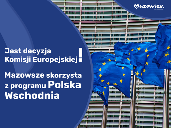 Trzy flagi UE na tle ściany budynku. Obok jest treść: Jest decyzja Komisji Europejskiej. Mazowsze skorzysta z programu Polska Wschodnia